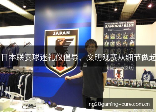 日本联赛球迷礼仪倡导，文明观赛从细节做起